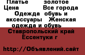 Платье Luna  золотое  › Цена ­ 6 500 - Все города Одежда, обувь и аксессуары » Женская одежда и обувь   . Ставропольский край,Ессентуки г.